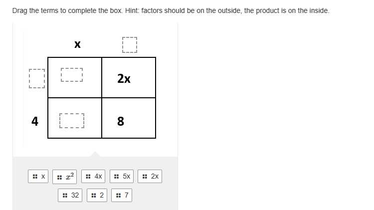 Drag the terms to complete the box. Hint: factors should be on the outside, the product is on the inside.
I
I
L__J
I
4
:: X
0
I
:: 32
:: 4x
# 2
0
2x
8
: 5x
: 7
:: 2x