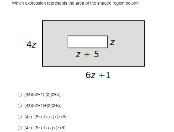 Which expression represents the area of the shaded region below?
4Z
(4z)(6z+1)-(z)(z+5)
(4z)(6z+1)+(z)(z+5)
(4z)+(6z+1)+(z)+(Z+5)
(4z)+(6z+1)-(z)+(zZ+5)
z +5
N
6z +1