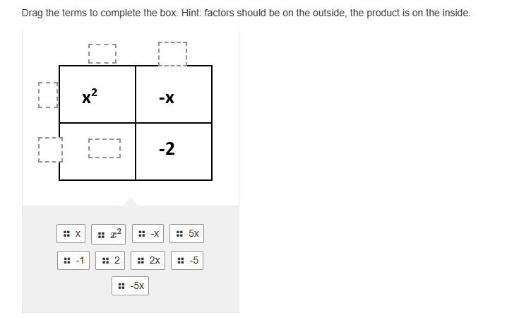 Drag the terms to complete the box. Hint: factors should be on the outside, the product is on the inside.
I
I
I
x²
:: X
# -1
2
# 2
-X
-2
:: -X
: -5x
: 5x
:: 2x :: -5