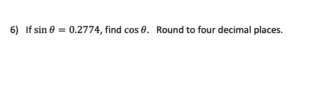 6) If sin 0 = 0.2774, find cos 0. Round to four decimal places.
