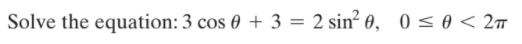 Solve the equation: 3 cos 0 + 3 = 2 sin² 0, 0 < 0 < 2m
