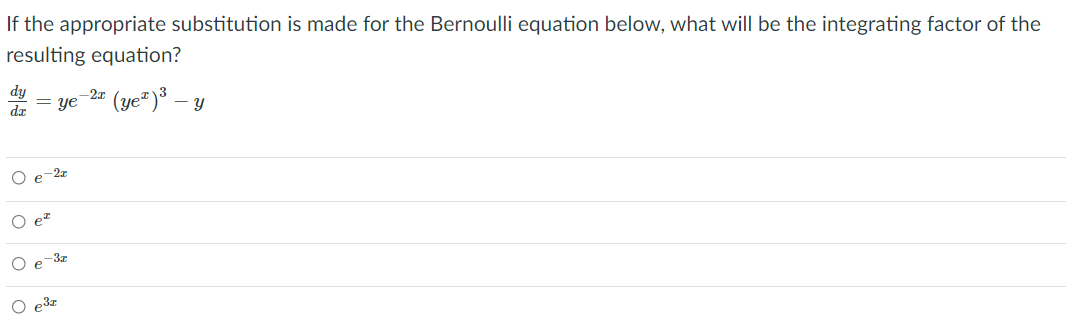 If the appropriate substitution is made for the Bernoulli equation below, what will be the integrating factor of the
resulting equation?
dy
-2x
= ye
(ye²)³ -
da
O e-2z
O et
O e-3r
O e3z
