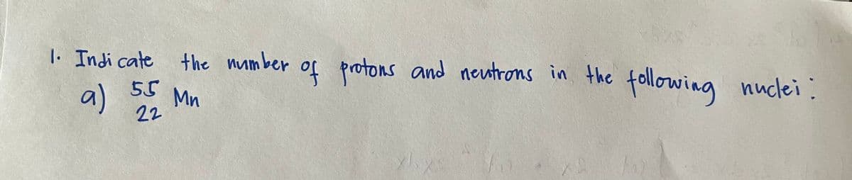 a)
of protons and neutrons in the
following nuclei:
|. Indi cate
the number
55
Mn
a) 22
