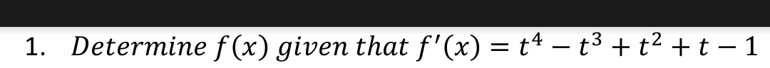 1. Determine f (x) given that f'(x) = tª – t³ + t² + t – 1
