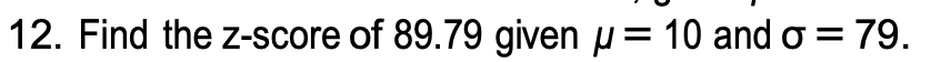 12. Find the z-score of 89.79 given µ= 10 and o = 79.
