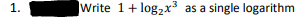 1.
Write 1+ log₂x³ as a single logarithm