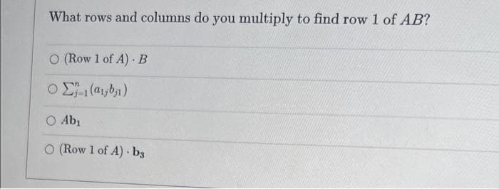 What rows and columns do you multiply to find row 1 of AB?
O (Row 1 of A) B
O Ab,
O (Row 1 of A) bs
