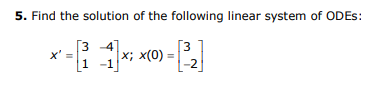 5. Find the solution of the following linear system of ODES:
[3
[3
x' =
|x; x(0)
1.
1 -1
