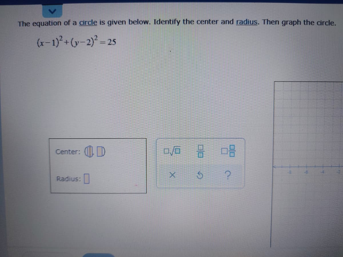 The equation of a circle is given below. Identify the center and radius. Then graph the circle.
(x-1)+(y-2)² = 25
Center: ()
Radius:
00
