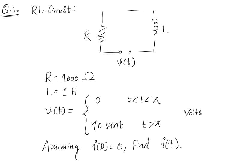 8.1.
RL-Girenit :
R= 1000 2
L-1 H
: 1
VCt) =
Volts
40 sint
Asuming ico) = 0, Find ict).
