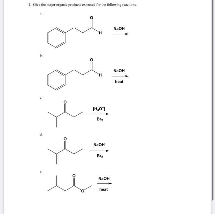 1. Give the major organic products expected for the following reactions.
b.
d.
H
H
[H3O+]
Br₂
NaOH
Br₂
NaOH
heat
NaOH
NaOH
heat