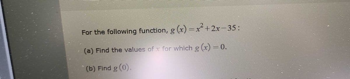 For the following function, g (x) =x+2x-35:
(a) Find the values of x for which g (x) = 0.
3D.
(b) Find g (0).
