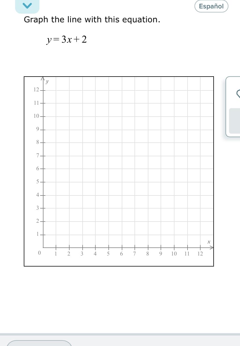 Español
Graph the line with this equation.
y= 3x+2
12-
11+
10-
9.
8.
7.
6.
5-
4
3
1
+
1
4
7
9
10
11
12
