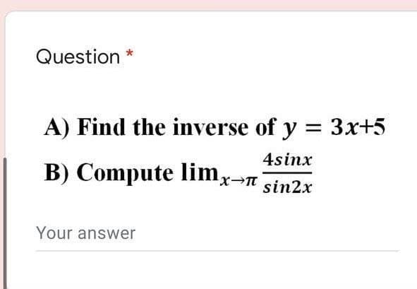 Question
A) Find the inverse of y = 3x+5
%3D
4sinx
B) Compute limg-n
sin2x
Your answer
