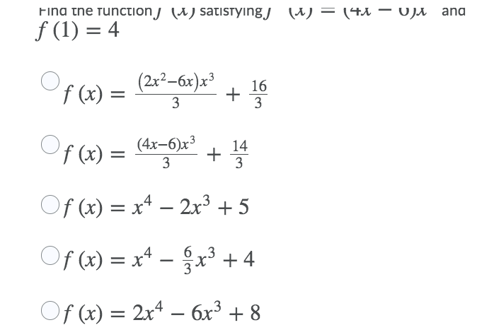 Fina the function) (^) satistying j (M) = (41 – OJA ang
f (1) = 4
f (x) =
(2x²-6x)x³
16
+
3
3
Of (x) = (4x-6)x
+ 14
3
3
Of (x) = x4 – 2x³ + 5
-
Of (x) = xª – §x³ +4
6 3
Of (x) = 2x4 – 6x³ + 8
