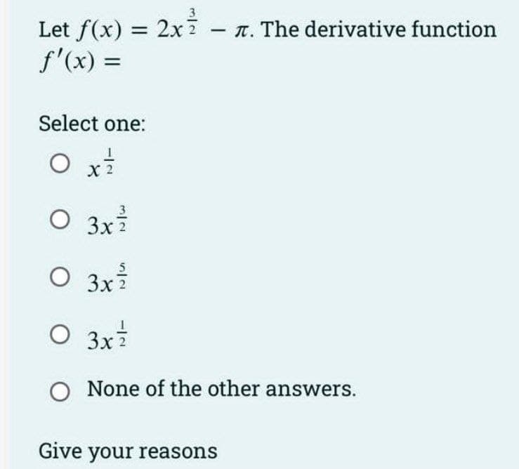 Let f(x) = 2x² - T. The derivative function
f'(x) =
Select one:
O x²
2
O 3x²
O 3x²/
O 3x²
O None of the other answers.
Give your reasons