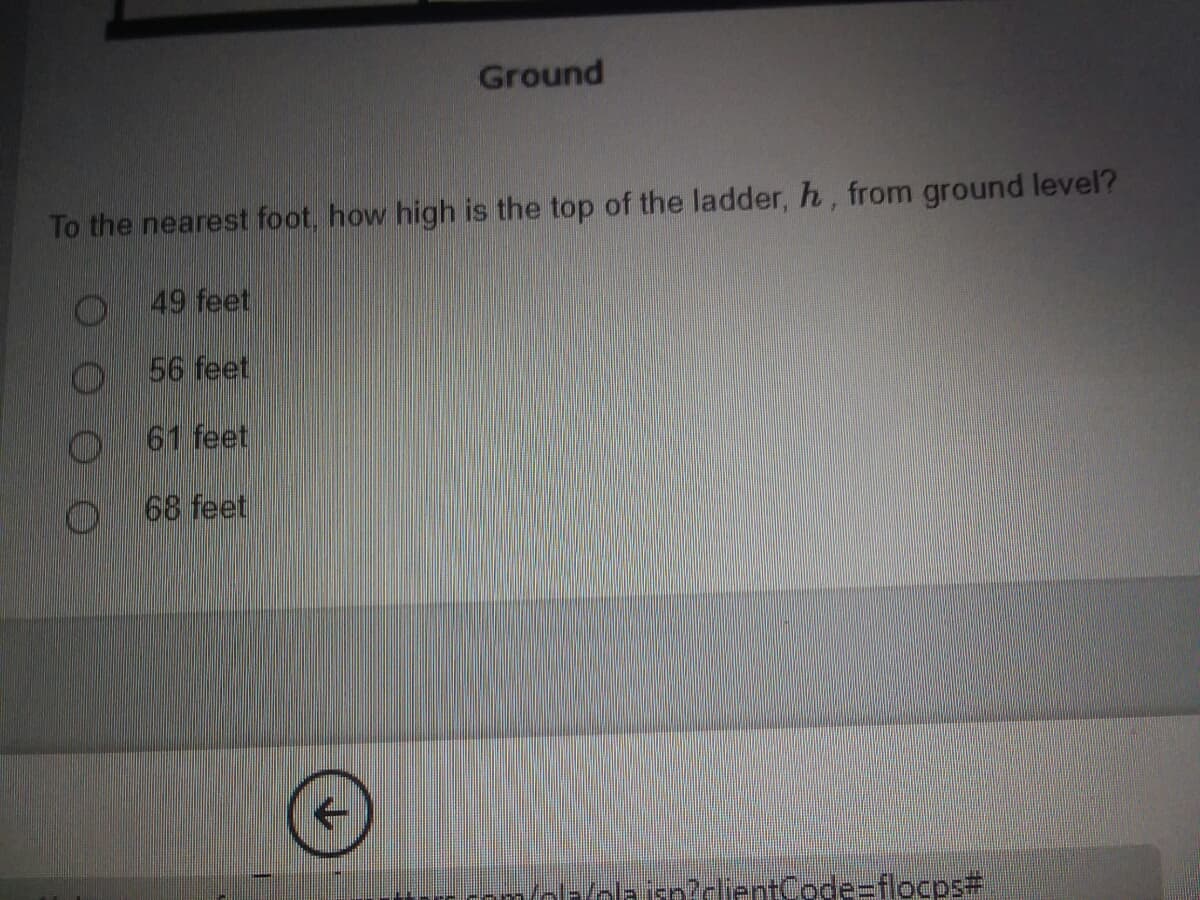 Ground
To the nearest foot, how high is the top of the ladder, h, from ground level?
49 feet
56 feet
61 feet
68 feet
ola isn?clientCode=flocps%23
个
