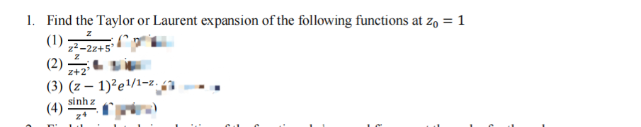 1. Find the Taylor or Laurent expansion of the following functions at zo = 1
Z
(1)
z²-2z+5'
Z
(2)
2+2'
(3) (z-1)²e¹/1-2.3
(4)
sinh z