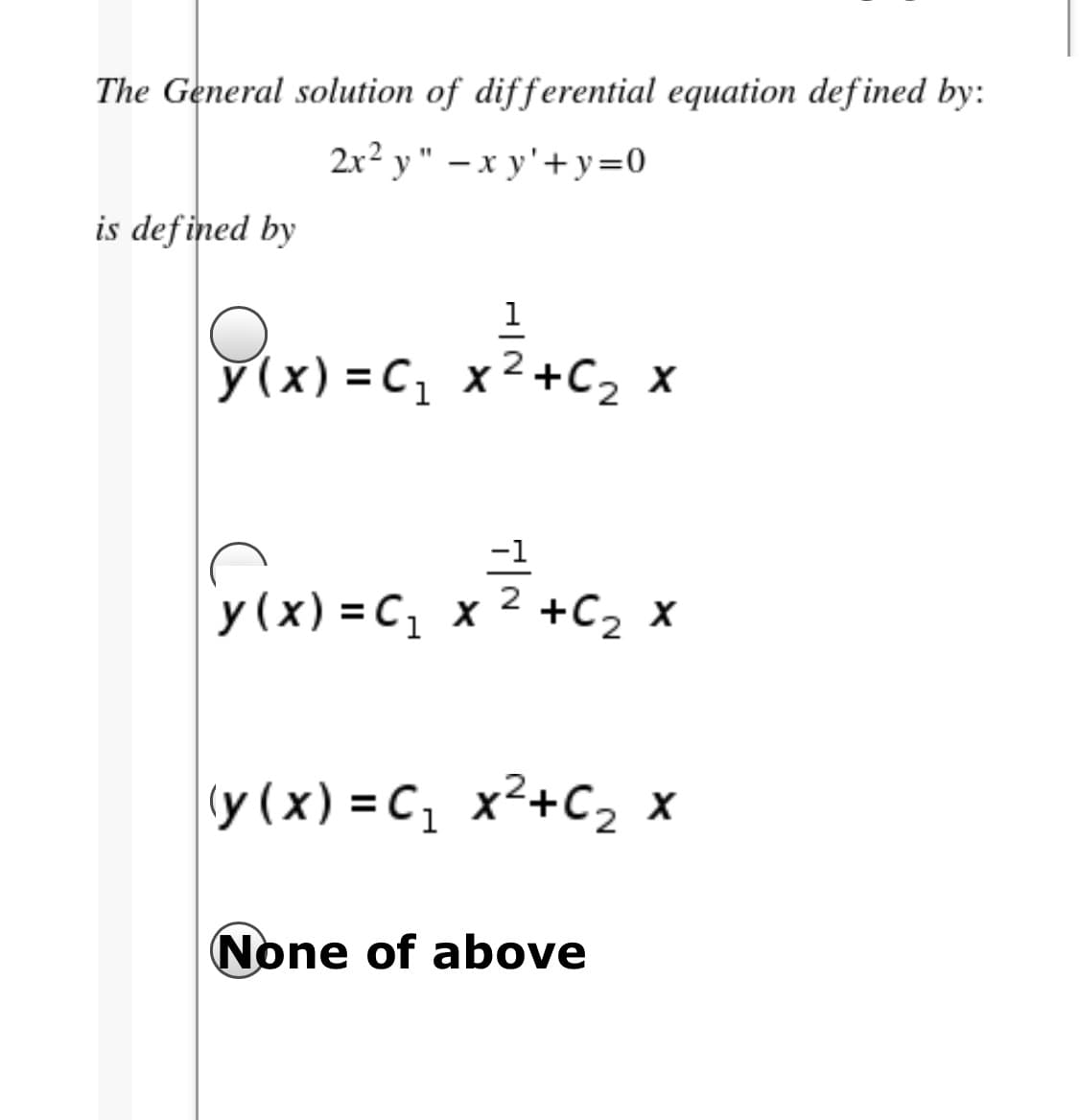 The General solution of differential equation def ined by:
2x² y " – x y'+y=0
%1
is defined by
y(x) = C, x²+C, x
-1
y(x) = C, x 2 +C, x
y (x) = C, x²+C2 x
None of above
