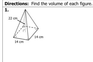 Directions: Find the volume of each figure.
1.
22 cm
14 cm
14 cm
