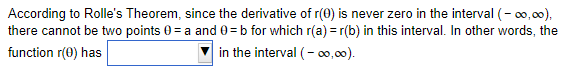 According to Rolle's Theorem, since the derivative of r(0) is never zero in the interval (- 0,00),
there cannot be two points 0 = a and 0 = b for which r(a) = r(b) in this interval. In other words, the
in the interval (- o0,00).
function r(0) has
