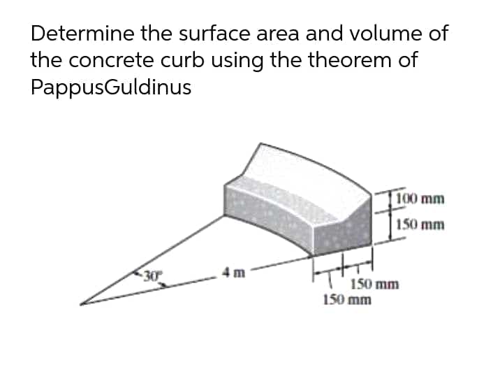 Determine the surface area and volume of
the concrete curb using the theorem of
PappusGuldinus
T100 mm
150 mm
30
4 m
150 mm
150 mm
