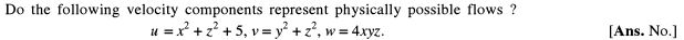 Do the following velocity components represent physically possible flows ?
u = x² + z? + 5, v = y? +z?, w = 4.xyz.
[Ans. No.]
