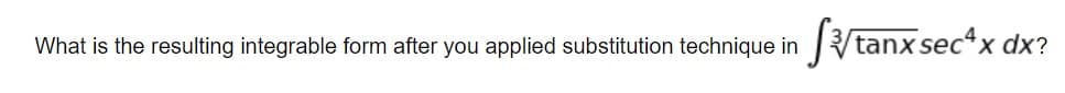 What is the resulting integrable form after you applied substitution technique in
tanx sec“x dx?
