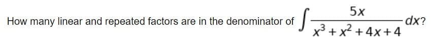 5x
dx?
3+x² +4x+4
How many linear and repeated factors are in the denominator of
