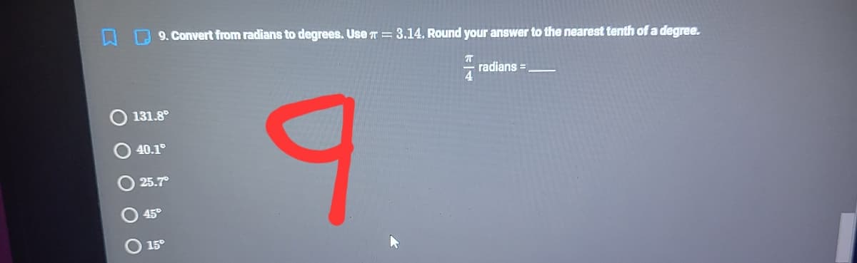 9. Convert from radians to degrees. Use T = 3.14. Round your answer to the nearest tenth of a degree.
radians =
131.8°
40.1°
25.7
45°
15°
O O O
