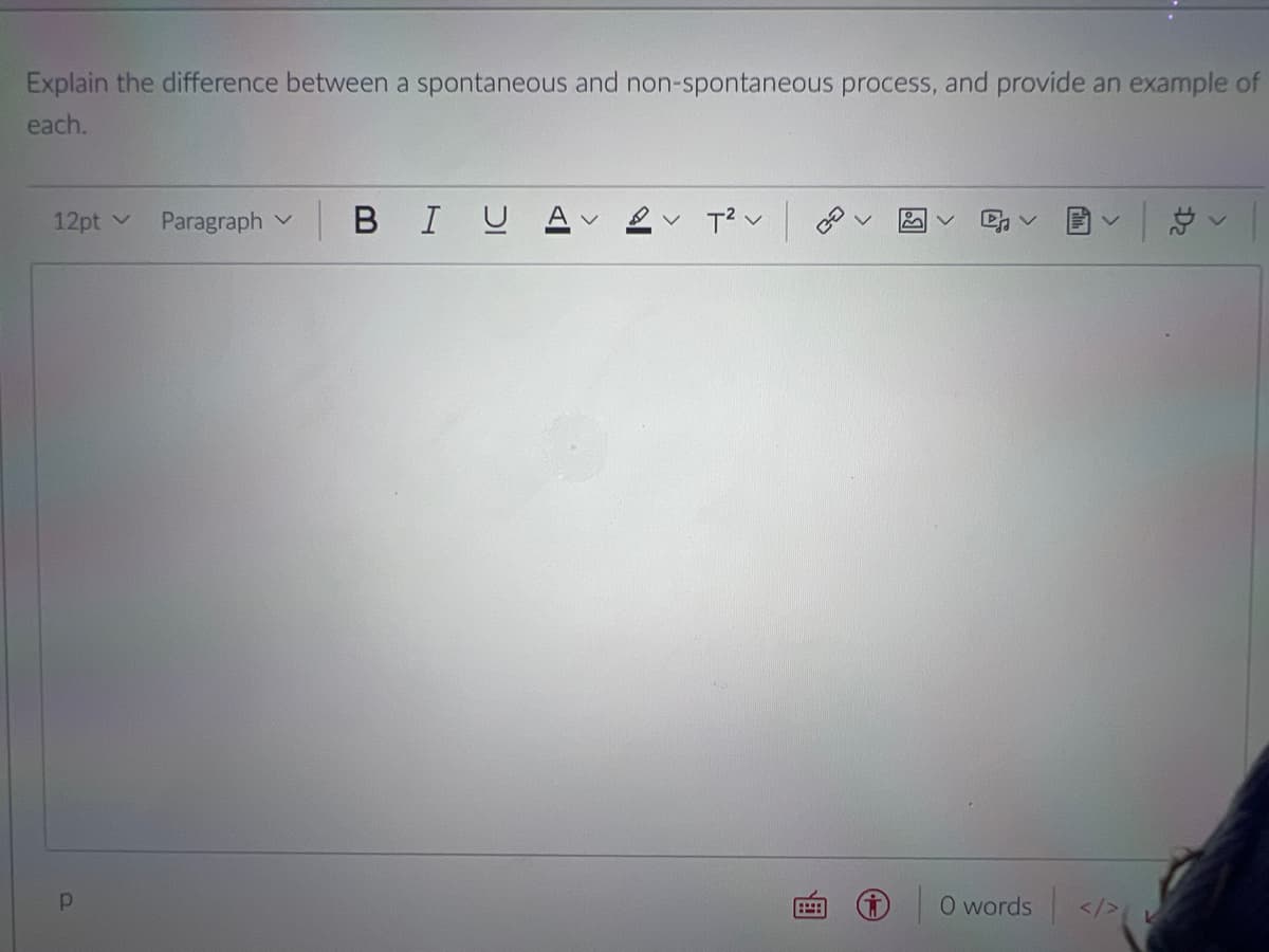 Explain the difference between a spontaneous and non-spontaneous process, and provide an example of
each.
12pt v
Paragraph v
BIU
O words </>
画
