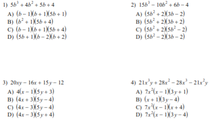 1) 5b + 4b? + 5b + 4
2) 15b³ – 106² + 6b – 4
A) (b– 1(b+ 1)(5b + 1)
B) (b + 1XSb + 4)
c) (b– 1)(b+ 1)(5b + 4)
D) (Sb + 1Xb- 2)(b+ 2)
A) (5b² + 2(3b – 2)
в) (sb?+ 2X зь + 2)
c) (5b² + 2\5b² – 2)
D) (s6 - 2Xзь - 2)
3) 20ху - 16х + 15 у-12
A) 4(x – 1)(5 y + 3)
в) (4х + 3X5у- 4)
с) (4х - 3X5у - 4)
D) (4x – 3)(5y + 4)
4) 212'y + 28r – 282' – 21x°y
A) 7x*(x – 1)3y+ 1)
B) (x+ 1(3y- 4)
C) 7x*(x– i)(x+ 4)
D) 7x²(x – 1)(3y– 4)
