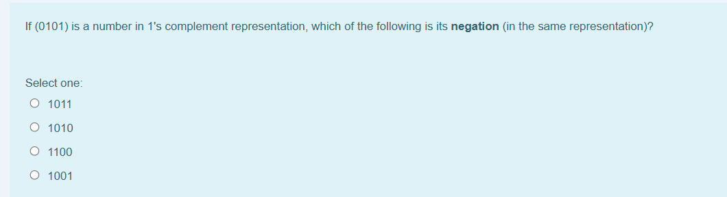 If (0101) is a number in 1's complement representation, which of the following is its negation (in the same representation)?
Select one:
O 1011
O 1010
O 1100
O 1001
