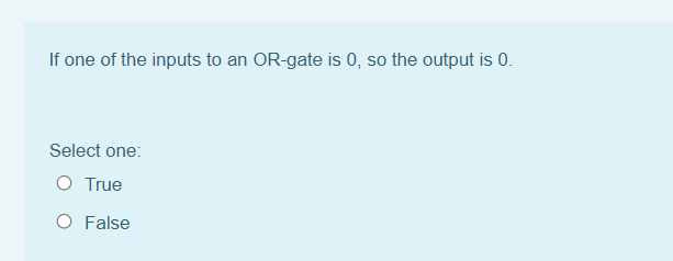 If one of the inputs to an OR-gate is 0, so the output is 0.
Select one:
O True
O False
