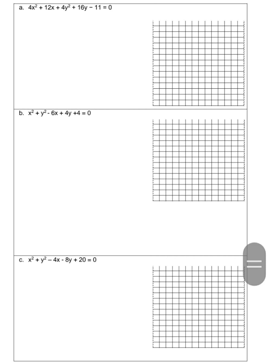 a. 4x² + 12x + 4y² + 16y - 11 = 0
b. x² + y²-6x + 4y +4 = 0
c. x² + y² - 4x - 8y + 20 = 0
L
T
||