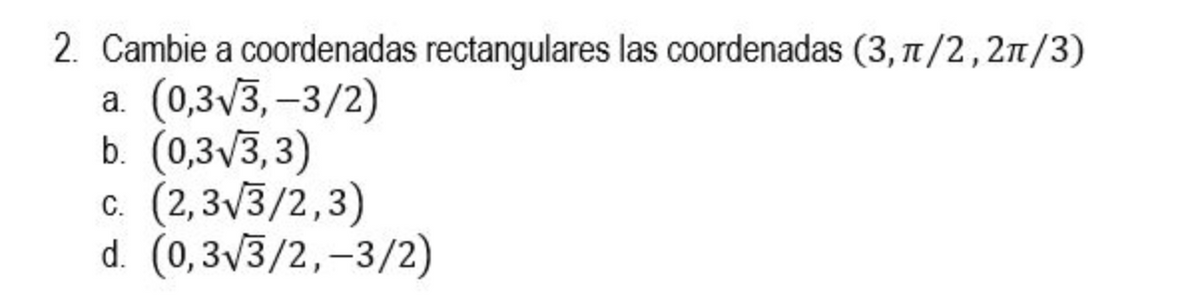 2. Cambie a coordenadas rectangulares las coordenadas (3,π/2, 2/3)
a. (0,3√3,-3/2)
b. (0,3√3,3)
C. (2,3√3/2,3)
d. (0,3√3/2,-3/2)