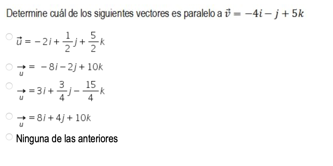 Determine cuál de los siguientes vectores es paralelo a = -4i-j+5k
1 5
--21 + 글+24
•j+ K
→= -8i-2j + 10k
3 15
=3i+
뭐
·K
u
→=
8i + 4j + 10k
U
Ninguna de las anteriores
O