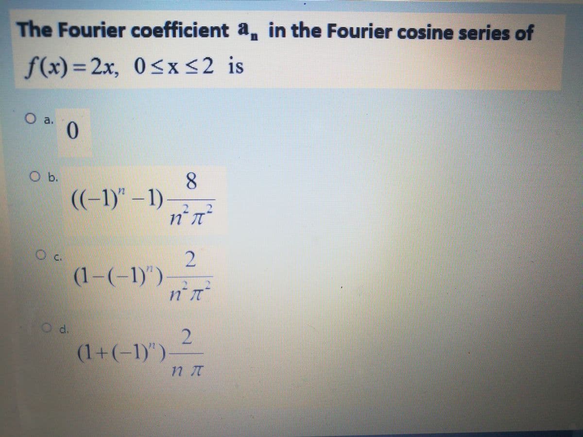 The Fourier coefficient a, in the Fourier cosine series of
f(x)%3D2X, 0<x<2_is
2 is
O a.
O b.
((-1)"-1)
(1-(-1)")-
d.
(1+(-1)")-
n 7t
8.
