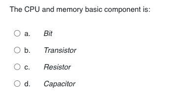 The CPU and memory basic component is:
O a.
Bit
Ob.
Transistor
Ос.
c.
Resistor
d.
Capacitor
