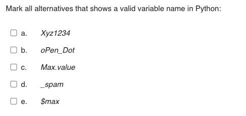 Mark all alternatives that shows a valid variable name in Python:
а.
Xyz1234
O b.
oPen_Dot
O c.
Max.value
O d.
_spam
е.
$max
