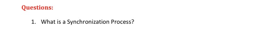 Questions:
1. What is a Synchronization Process?
