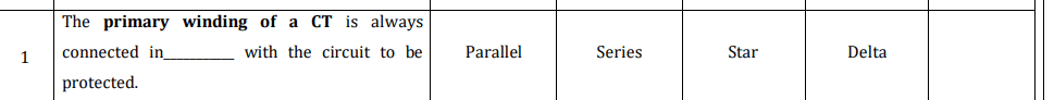 The primary winding of a CT is always
1
connected in
with the circuit to be
Parallel
Series
Star
Delta
protected.
