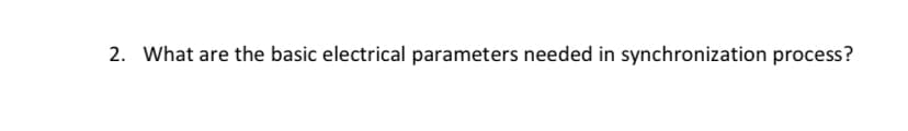 2. What are the basic electrical parameters needed in synchronization process?
