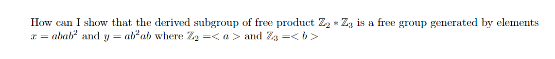 How can I show that the derived subgroup of free product Z2 * Z3 is a free group generated by elements
ab²ab where Z2 =< a> and Z3 =< b>
abab² and y =
X =