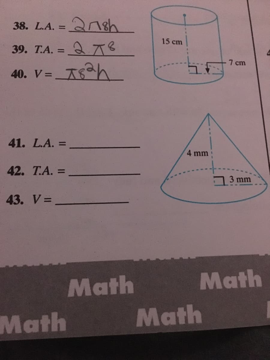 38. L.A. =
2nsh
15 cm
39. T.A. = 2 A8
40. V= ASh
%3D
7 cm
%3D
41. L.A.
%3D
4 mm
42. T.A. =
3 mm
43. V=
Math
Math
Math
Math
