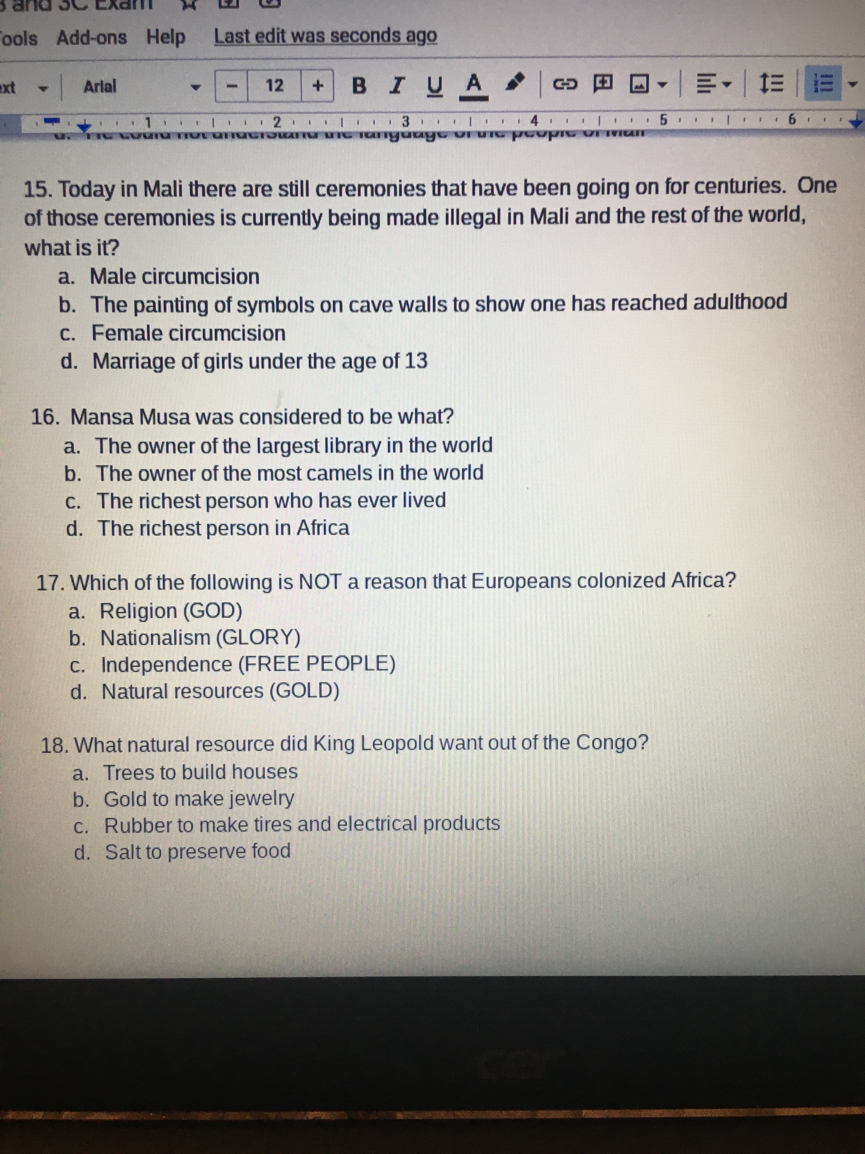 17. Which of the following is NOT a reason that Europeans colonized Africa?
a. Religion (GOD)
b. Nationalism (GLORY)
C. Independence (FREE PEOPLE)
d. Natural resources (GOLD)
