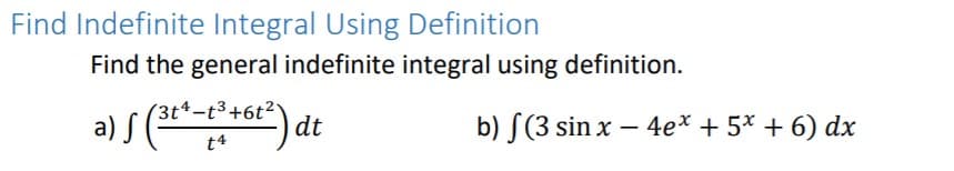 Find Indefinite Integral Using Definition
Find the general indefinite integral using definition.
(3t4-t3+6t2
a) S
*) dt
b) S(3 sin x – 4e* + 5* + 6) dx
t4
