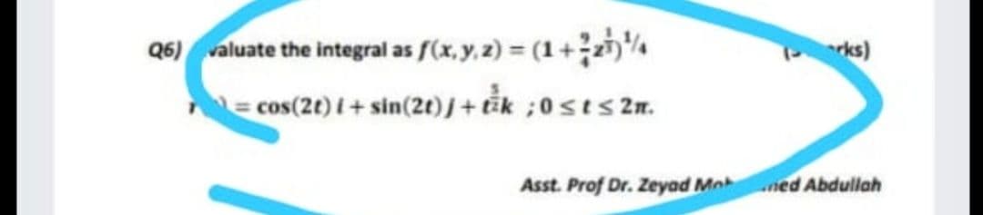 Q6) valuate the integral as (x, y, 2) = (1+)
E cos(2t) 1+ sin(21)J+ik ;0sts 2n.
rks)
Asst. Prof Dr. Zeyad Mnned Abdullah
