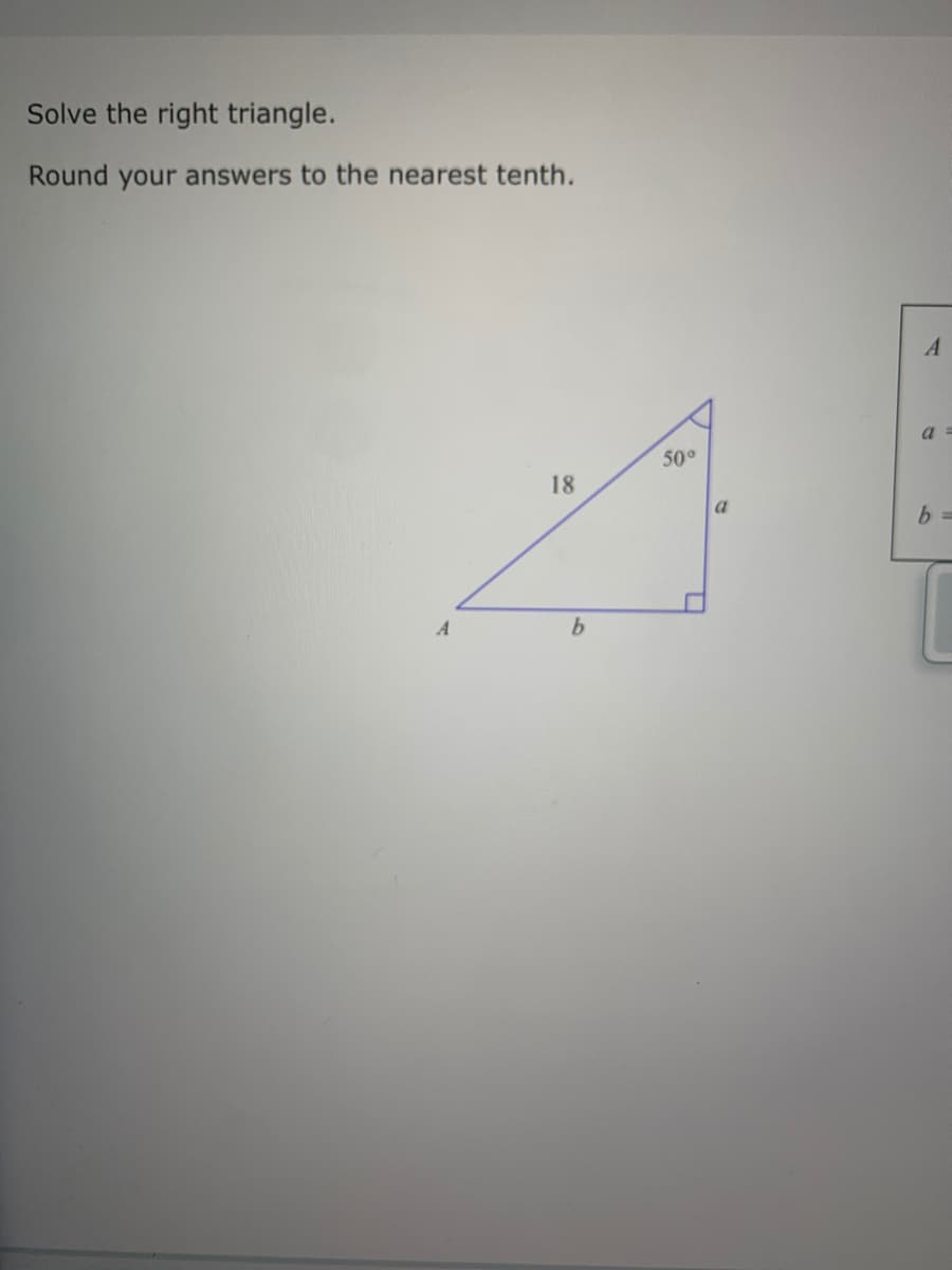 Solve the right triangle.
Round your answers to the nearest tenth.
a =
50°
18
