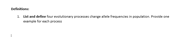 Definitions:
1. List and define four evolutionary processes change allele frequencies in population. Provide one
example for each process
